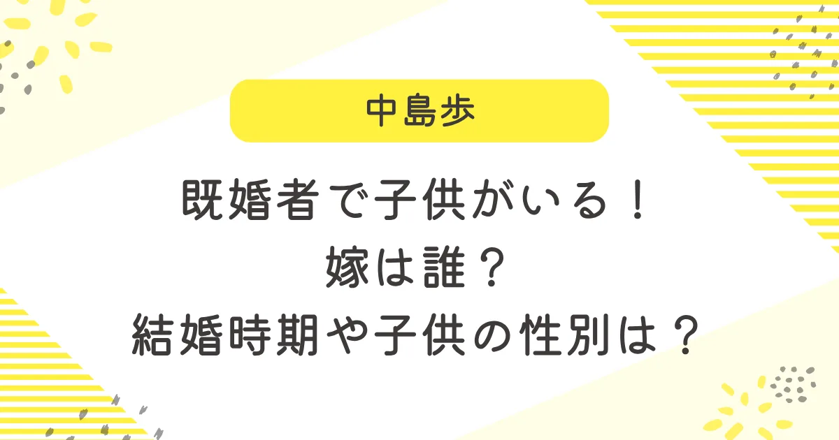 既婚者で子供がいる！嫁は誰？結婚時期や子供の性別は？
